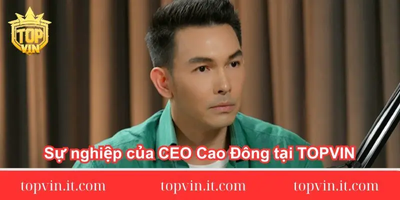 Sự nghiệp của CEO Cao Đông tại TOPVIN